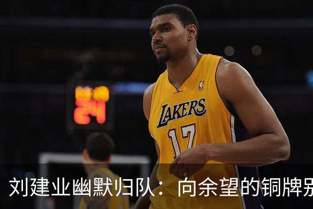 刘建业幽默归队：向余望的铜牌别太自满！