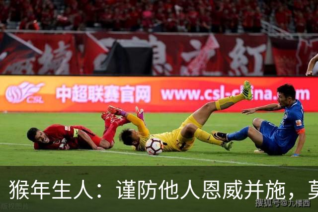 猴年生人：谨防他人恩威并施，莫让福气被“吸走