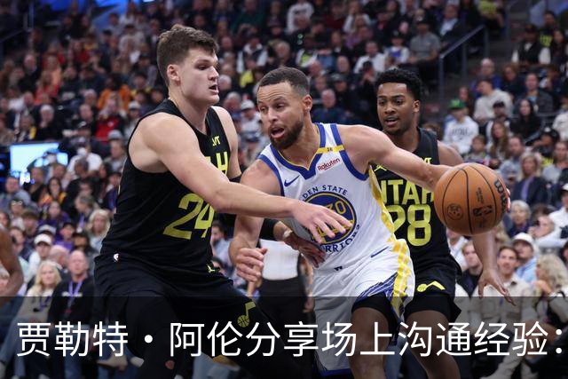 贾勒特·阿伦分享场上沟通经验：年轻球员需听从指挥，失误我承担